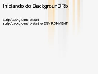 Iniciando do BackgrounDRb

script/backgroundrb start
script/backgroundrb start -e ENVIRONMENT
 