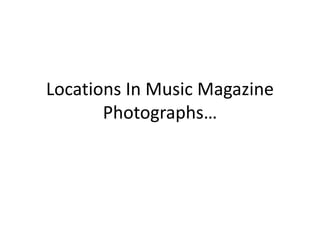 Locations In Music Magazine
Photographs…
 