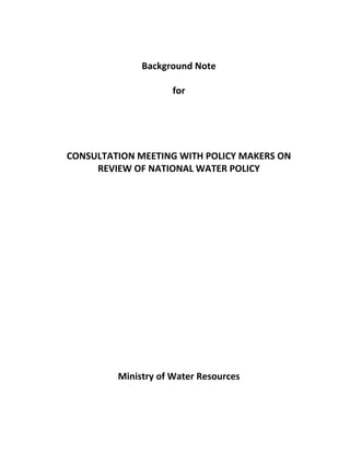 Background Note
for
CONSULTATION MEETING WITH POLICY MAKERS ON
REVIEW OF NATIONAL WATER POLICY
Ministry of Water Resources
 