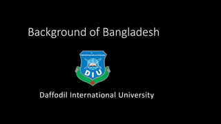 Background of Bangladesh
Daffodil International University
 