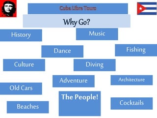 Why Go?
Beaches
ThePeople!
Dance Fishing
History Music
OldCars
Architecture
DivingCulture
Adventure
Cocktails
 