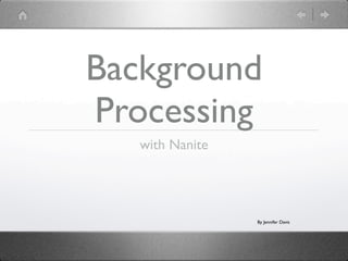 Background
Processing
   with Nanite




                 By Jennifer Davis
 