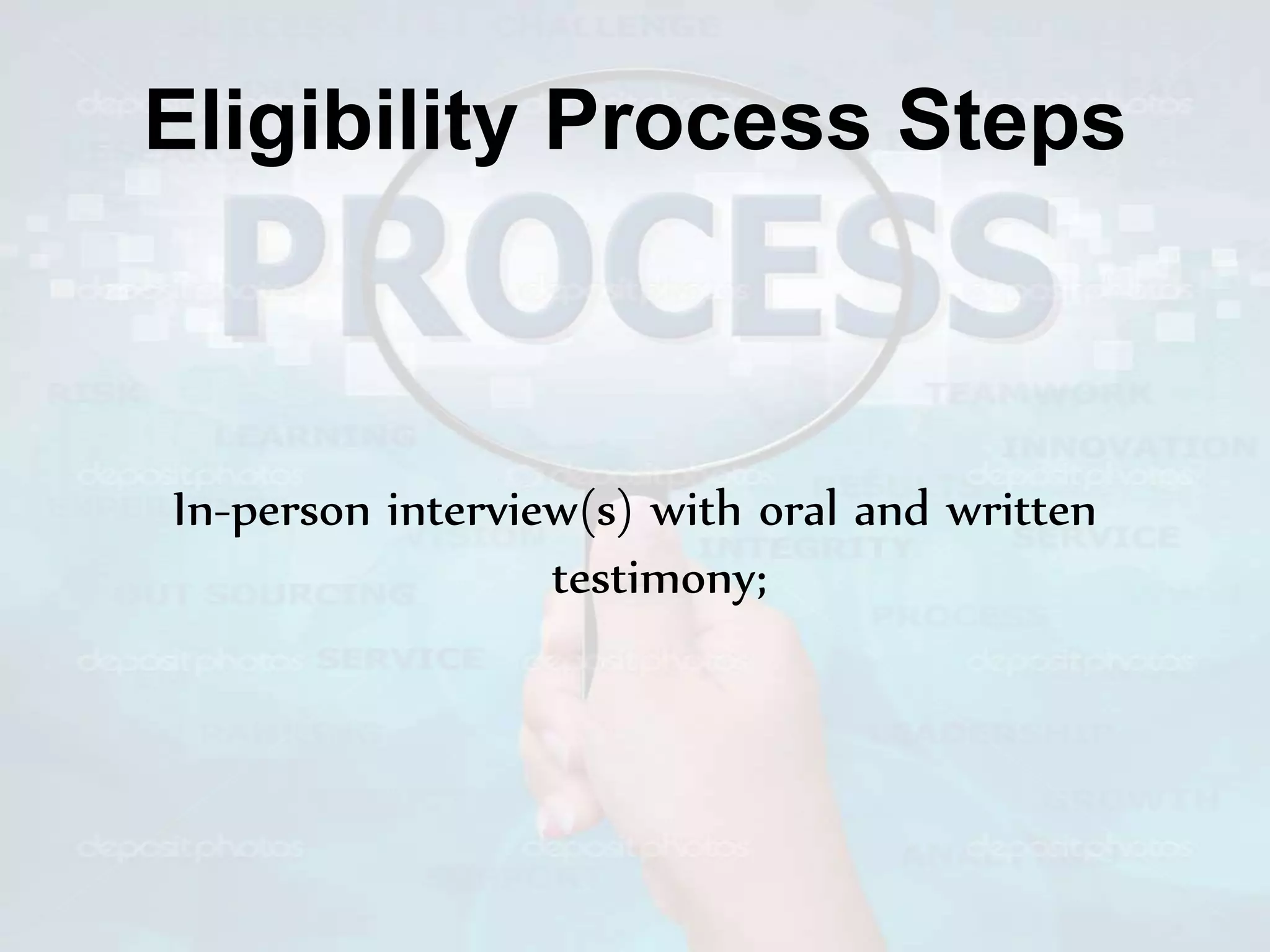 Eligibility Process Steps
In-person interview(s) with oral and written
testimony;
 