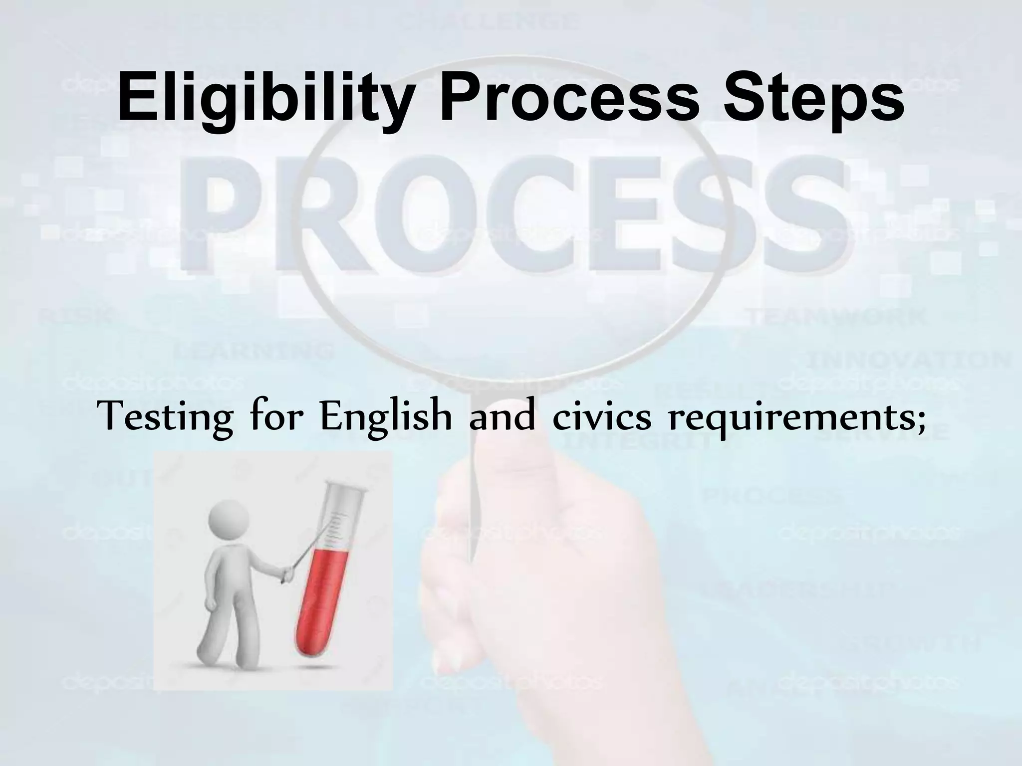Eligibility Process Steps
Testing for English and civics requirements;
 