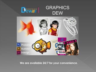 GRAPHICS
DEW
We are available 24/7 for your convenience.
 