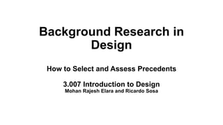 Background Research in
Design
How to Select and Assess Precedents
3.007 Introduction to Design
Mohan Rajesh Elara and Ricardo Sosa
 