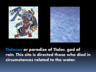 Tlalocan or paradise of Tlaloc, god of
rain. This site is directed those who died in
circumstances related to the water.
 
