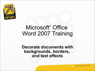 Microsoft Office
            ®



Word 2007 Training

Decorate documents with
 backgrounds, borders,
    and text effects
 