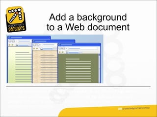 Add a background
                      to a Web document

                                                        Use a colourful
                                                        background to add
                                                        boldness or flavour to
                                                        Web documents.




You add a background from the Page Layout tab, by clicking Page colour.
From there, you can apply a solid colour or click Fill Effects to choose a
gradient, textured, or patterned background, as shown here. Or, you can apply a
picture from your computer.
 