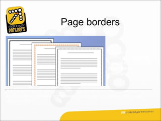 Page borders

                                                       You apply a page
                                                       border from the Page
                                                       Layout tab, using the
                                                       Page Border
                                                       command.



And you can preview your border design, so it’s easy to see how your chosen
effect will look.
 