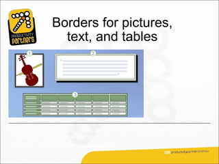 Borders for pictures,
                    text, and tables

                                                            The methods for
                                                            adding borders vary
                                                            depending on what
                                                            you’re adding a border
                                                            to.




For other graphics, such as tables, and for text, you’ll find border options similar
to those you’d use for page borders.
These are opened from the Page Layout tab.
 