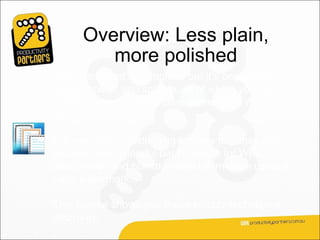 Overview: Less plain,
         more polished
Your document is complete, but it’s begging for
colour, polish, and sparkle, all of which you can
achieve by using decorative elements in Word
2007.

For example, add defining borders to pages and
pictures, use colourful backgrounds for Web
documents, and communicate information using a
page watermark.

This course shows you these snazzy techniques,
and more.
 