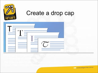 Create a drop cap
                                                           An ancient illuminated
                                                           text, the start of a fairy
                                                           tale, the large first
                                                           letter that sometimes
                                                           begins a chapter.

                                                           In modern typography,
                                                           that’s referred to as a
                                                           drop cap.
The steps are simple: You select the letter you want to turn into a drop cap, and
click Drop Cap on the Insert tab.
The drop cap sits in a text box, and you can apply any text formatting to it. The
picture shows examples of different fonts you might use.
 