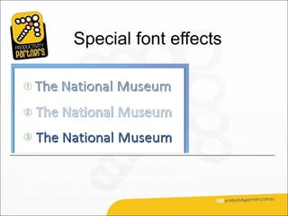 Special font effects
                                                          While font style and
                                                          colour do a lot to give
                                                          impact to text, you can
                                                          add a little more to the
                                                          look with different
                                                          effects.

                                                          The picture shows
                                                          examples.
An embossing effect makes the text look raised off the page.

An outline effect, removes the solid colour fill in the text.

An engraving effect makes text look pressed into the page.
 