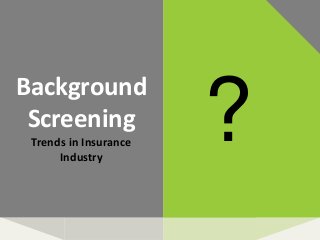 Background
Screening
Trends in Insurance
Industry
?
 