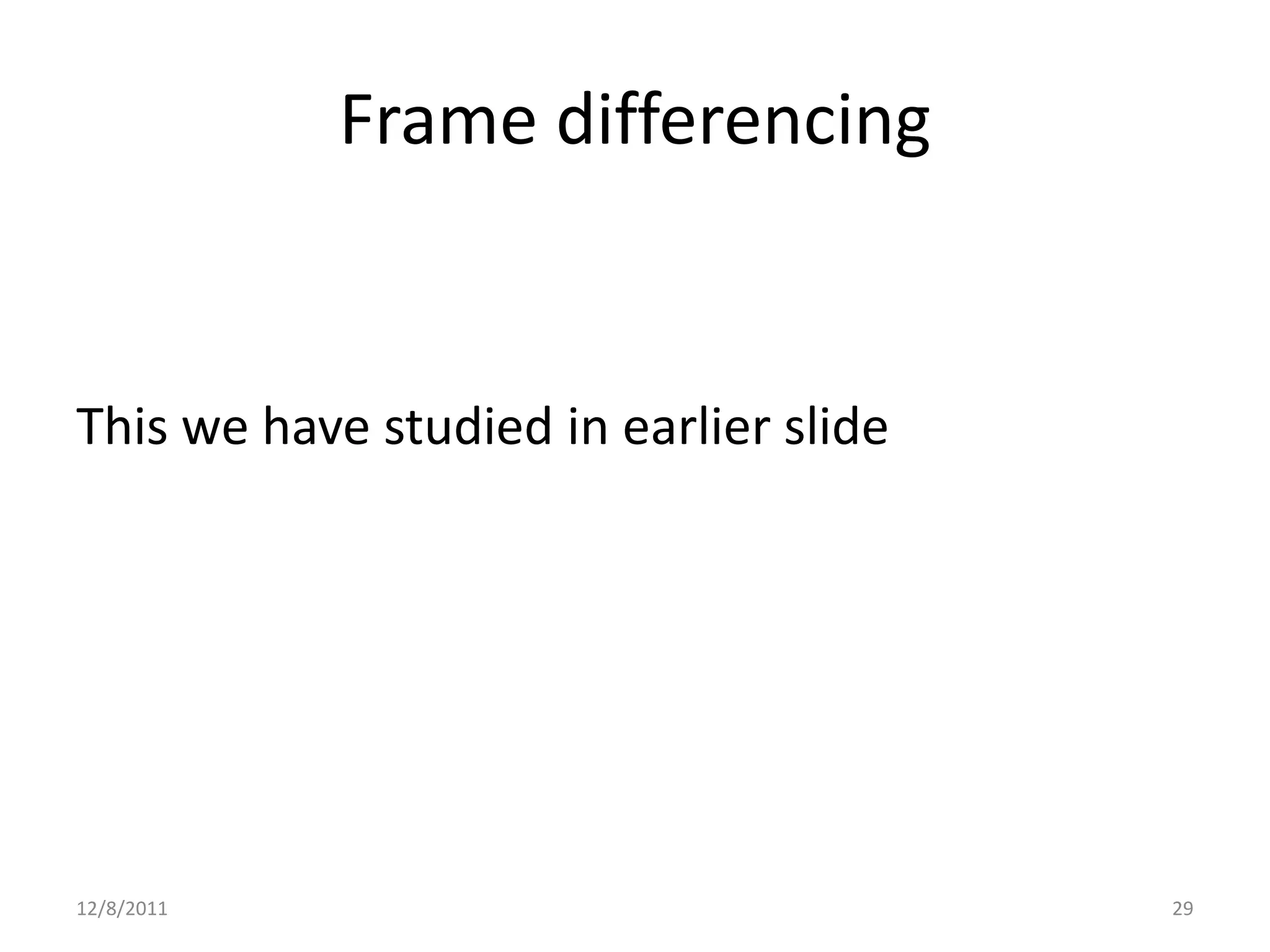 Frame differencing


This we have studied in earlier slide




12/8/2011                               29
 