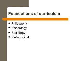Foundations of curriculum
 Philosophy
 Psichology
 Sociology
 Pedagogical
 