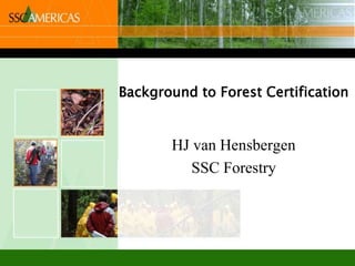 Background to Forest Certification


       HJ van Hensbergen
          SSC Forestry
 