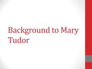 Background to Mary
Tudor

 
