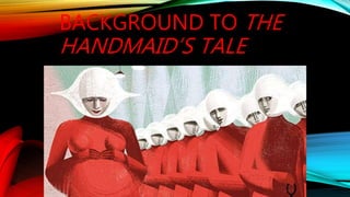 BACKGROUND TO THE
HANDMAID’S TALE
 