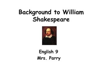 Background to William Shakespeare English 9  Mrs. Parry   