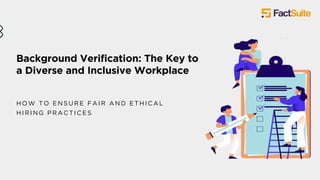 Background Verification: The Key to
a Diverse and Inclusive Workplace
HOW TO ENSURE FAIR AND ETHICAL
HIRING P RACTICES
 