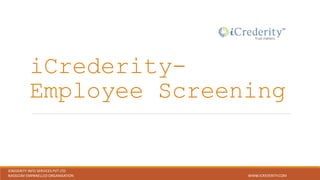 iCrederity-
Employee Screening
ICREDERITY INFO SERVICES PVT LTD
NASSCOM EMPANELLED ORGANISATION WWW.ICREDERITY.COM
 