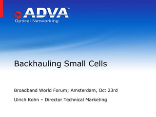 Backhauling Small Cells
Broadband World Forum; Amsterdam, Oct 23rd
Ulrich Kohn – Director Technical Marketing

 