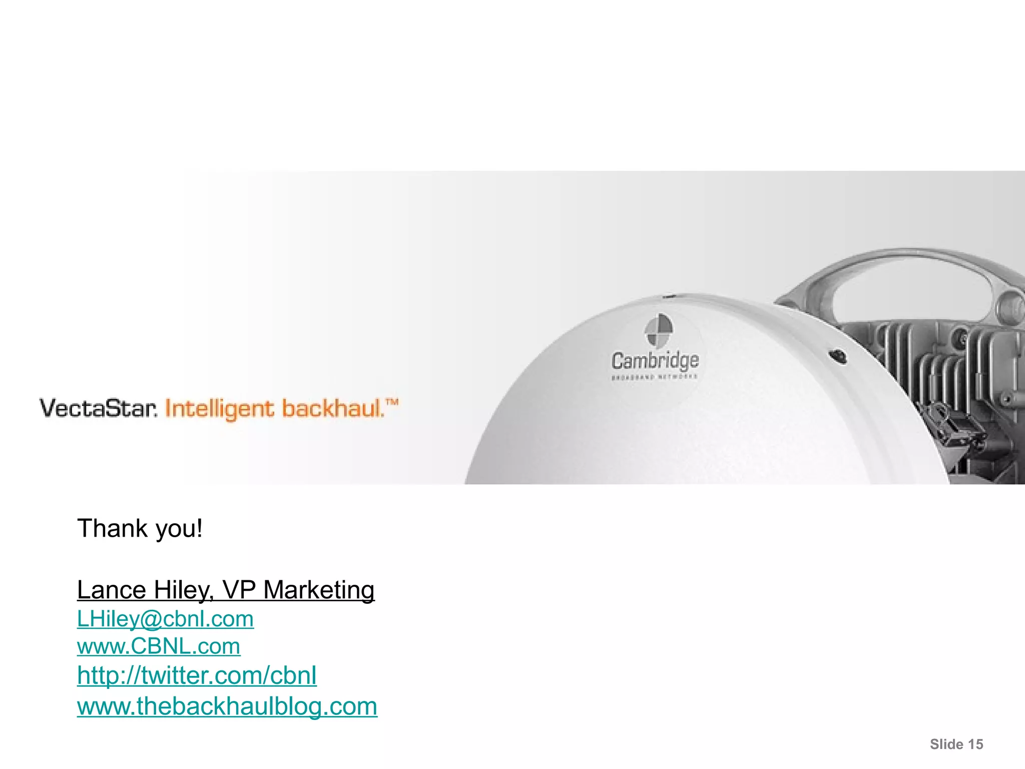 Slide 15
Thank you!
Lance Hiley, VP Marketing
LHiley@cbnl.com
www.CBNL.com
http://twitter.com/cbnl
www.thebackhaulblog.com
 