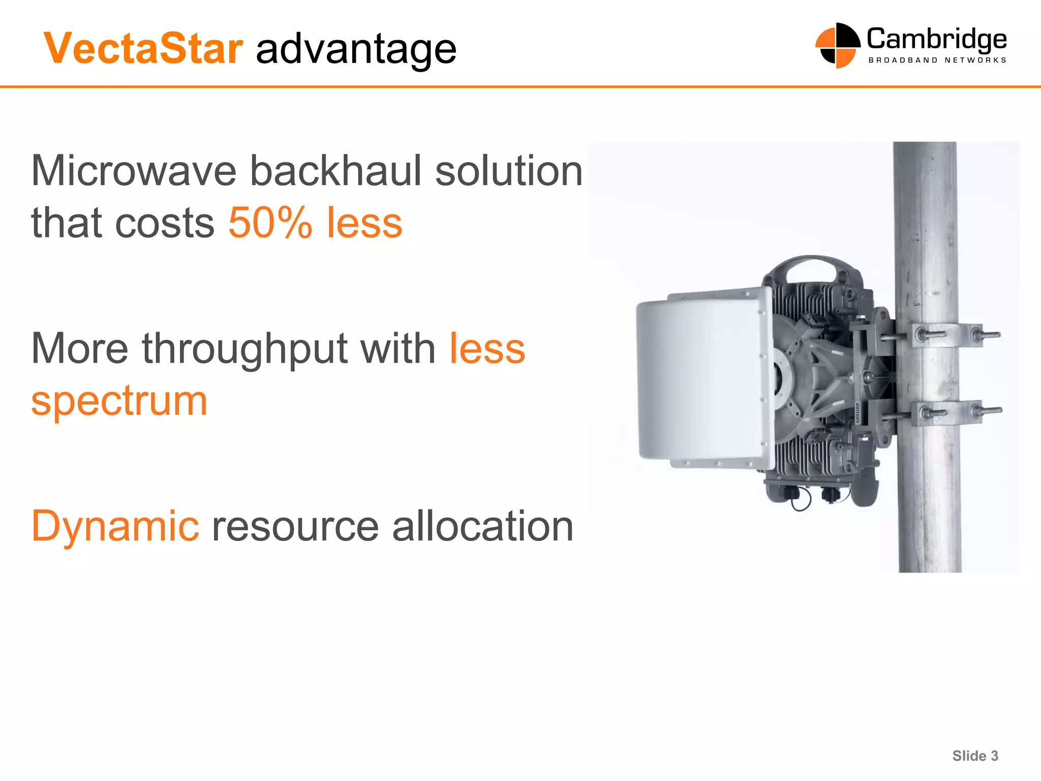 Slide 3
VectaStar advantage
Microwave backhaul solution
that costs 50% less
More throughput with less
spectrum
Dynamic resource allocation
 