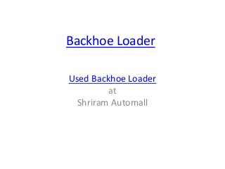 Backhoe Loader
Used Backhoe Loader
at
Shriram Automall
 