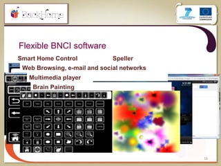 Flexible BNCI software
16
Smart Home Control Speller
Web Browsing, e-mail and social networks
Multimedia player
Brain Painting
 