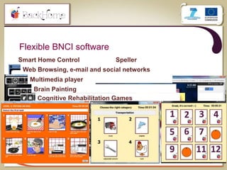 Flexible BNCI software
17
Smart Home Control Speller
Web Browsing, e-mail and social networks
Multimedia player
Brain Painting
Cognitive Rehabilitation Games
 