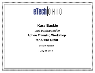 Kara Backie
    has participated in
Action Planning Workshop
     for ARRA Grant
       Contact Hours: 6

        July 20, 2010
 