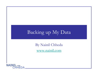 Backing up My Data

   By Nainil Chheda
    www.nainil.com
 