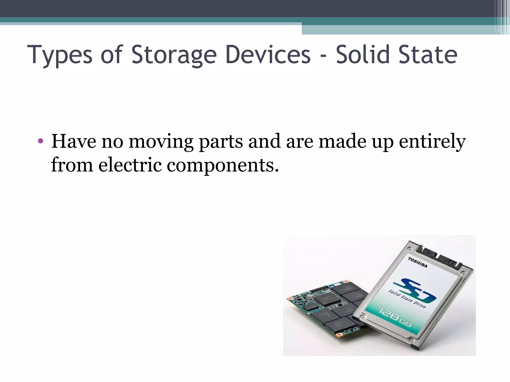 Types of Storage Devices - Solid State
• Have no moving parts and are made up entirely
from electric components.
 