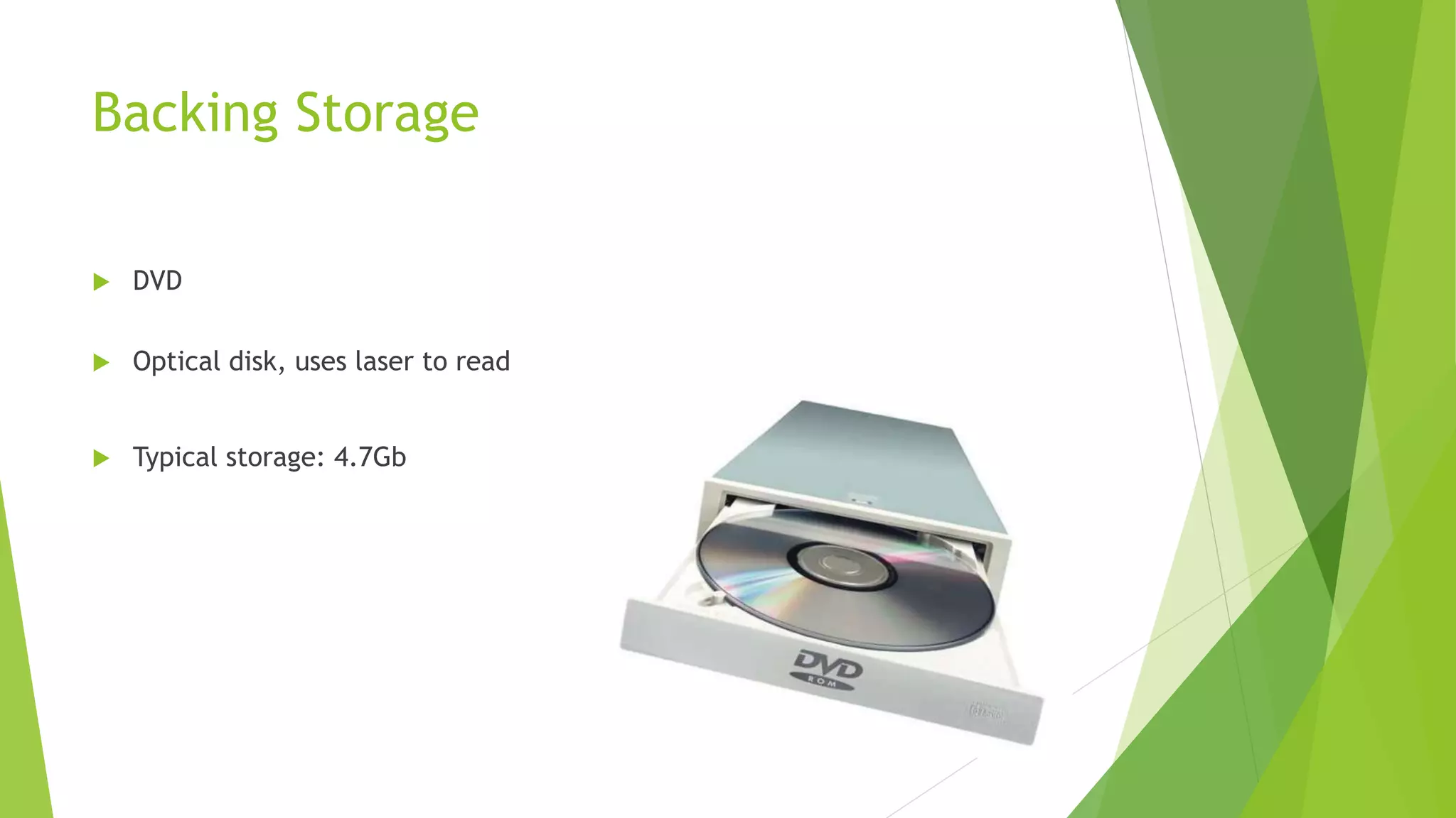 Backing Storage
DVD
Optical disk, uses laser to read
Typical storage: 4.7Gb