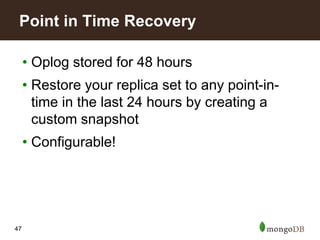 47
• Oplog stored for 48 hours
• Restore your replica set to any point-in-
time in the last 24 hours by creating a
custom snapshot
• Configurable!
Point in Time Recovery
 