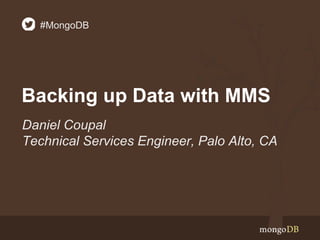 Backing up Data with MMS
Daniel Coupal
Technical Services Engineer, Palo Alto, CA
#MongoDB
 
