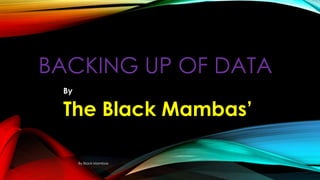 BACKING UP OF DATA
By

The Black Mambas’
By Black Mambas

 