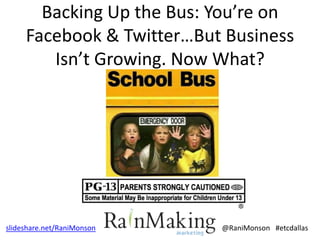 Backing Up the Bus: You’re on
     Facebook & Twitter…But Business
        Isn’t Growing. Now What?




slideshare.net/RaniMonson   @RaniMonson #etcdallas
 