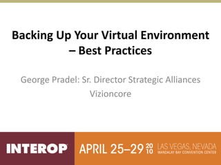 Backing Up Your Virtual Environment
          – Best Practices

 George Pradel: Sr. Director Strategic Alliances
                  Vizioncore
 