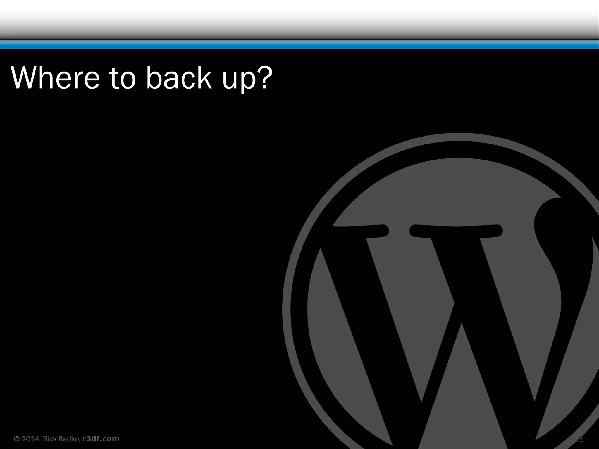© 2014 Rick Radko, r3df.com
Where to back up?
15
 