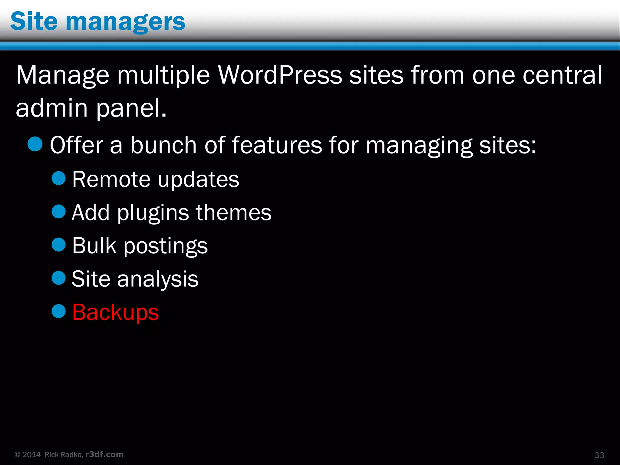 © 2014 Rick Radko, r3df.com
Back up services
When considering a service:
 Most of the same features as for plugins need to
be considered.
 One item that stands out is:
 Where are they storing your files?
 Secure – encrypted?
33
 