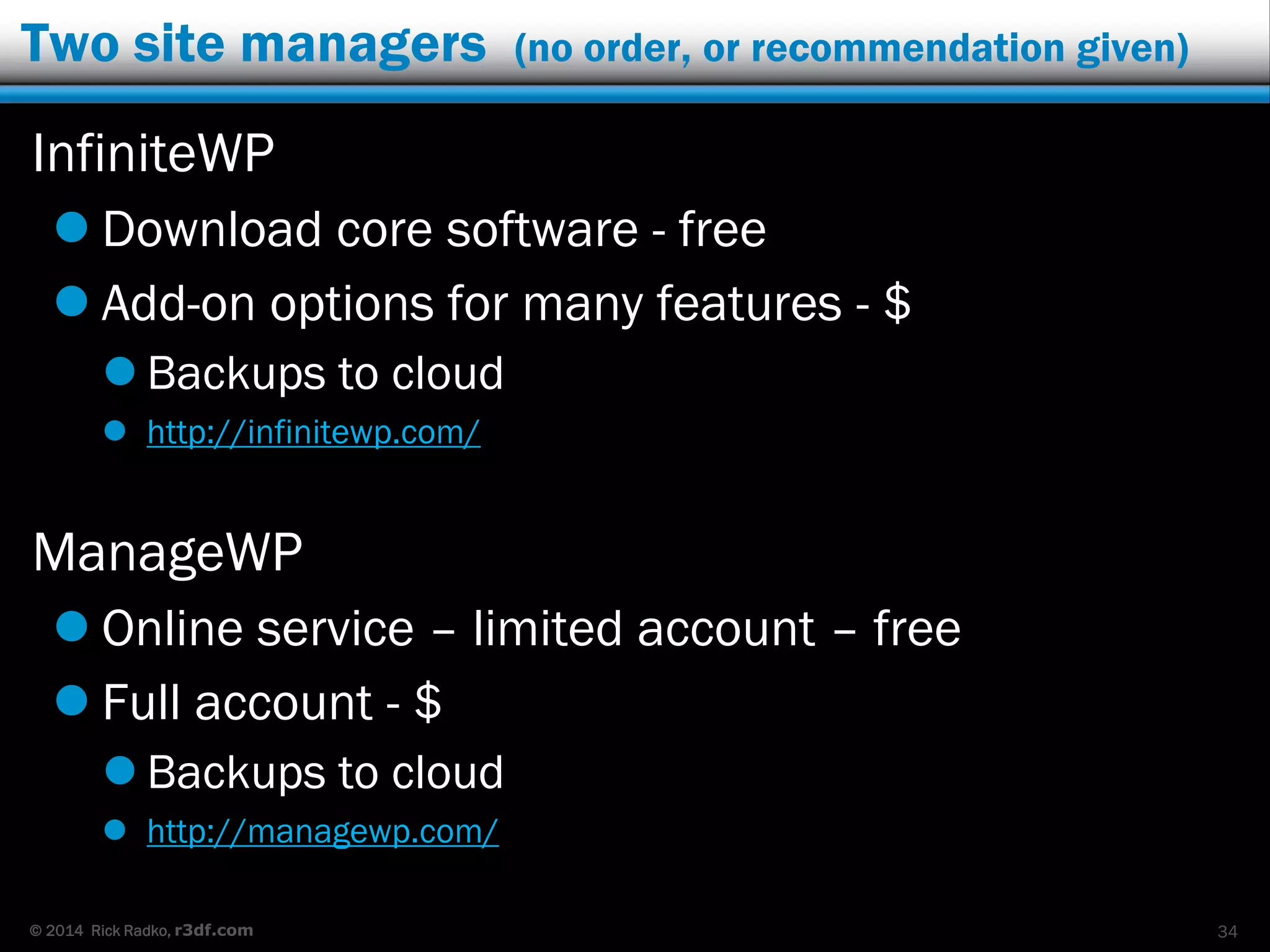 © 2014 Rick Radko, r3df.com
More on back up services
Unlike plugins:
 Most of the services cost.
 But they include storage.
 Threat and malware scanners are common in the
services.
 Some offer incremental backups.
 Only backup what has changed instead of the whole
site.
 Most don’t store files on your server.
34
 