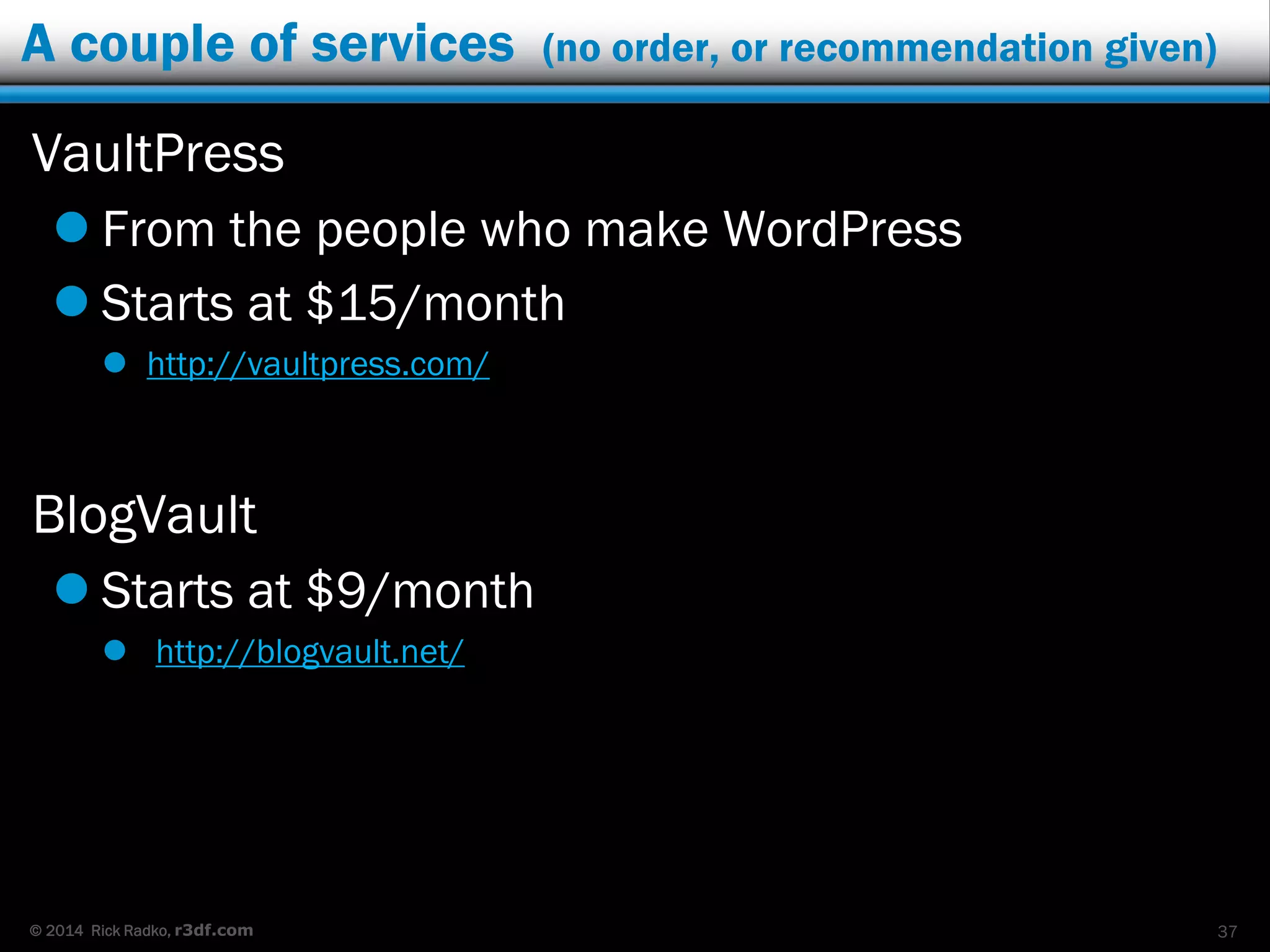 © 2014 Rick Radko, r3df.com
Two site managers (no order, or recommendation given)
InfiniteWP
 Download core software - free
 Add-on options for many features - $
 Backups to cloud
 http://infinitewp.com/
ManageWP
 Online service – limited account – free
 Full account - $
 Backups to cloud
 http://managewp.com/
37
 
