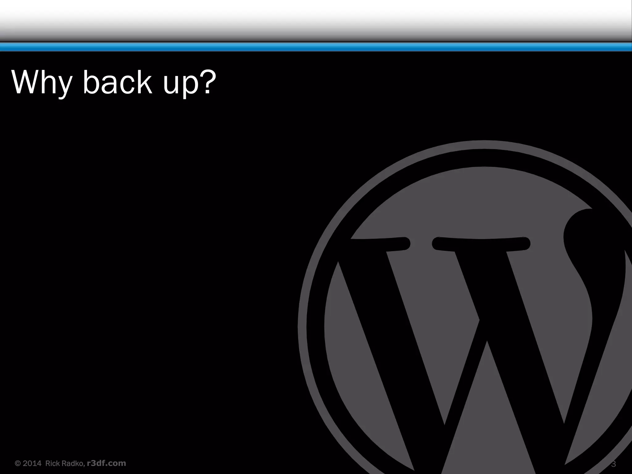 © 2014 Rick Radko, r3df.com
Why back up?
3
 
