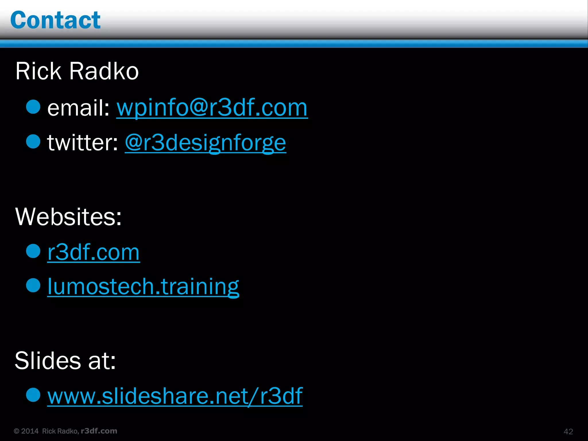 © 2014 Rick Radko, r3df.com
Contact
Rick Radko
 email: wpinfo@r3df.com
 twitter: @r3designforge
Websites:
 r3df.com
 lumostech.training
Slides at:
 www.slideshare.net/r3df
42
 