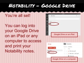 You’re all set!
You can log into
your Google Drive
on an iPad or any
computer to access
and print your
Notability notes.
Notability - Google Drive
Google Drive on an iPad.
Google Drive on a computer.
 