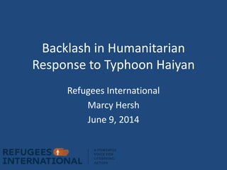 Backlash in Humanitarian
Response to Typhoon Haiyan
Refugees International
Marcy Hersh
June 9, 2014
 